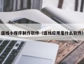 沈丘连线小程序制作软件（连线应用是什么软件）