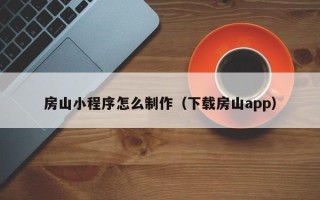 沈丘房山小程序怎么制作（下载房山app）