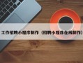 沈丘工作招聘小程序制作（招聘小程序在线制作）