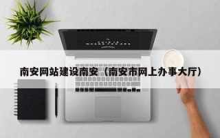 沈丘南安网站建设南安（南安市网上办事大厅）