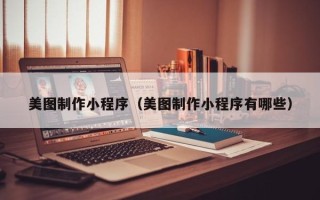 沈丘美图制作小程序（美图制作小程序有哪些）