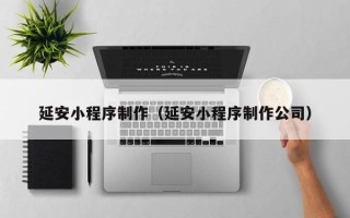 沈丘延安小程序制作（延安小程序制作公司）