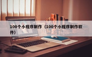 沈丘100个小程序制作（100个小程序制作软件）