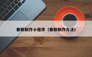 沈丘春联制作小程序（春联制作方法）