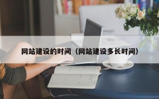 沈丘网站建设的时间（网站建设多长时间）